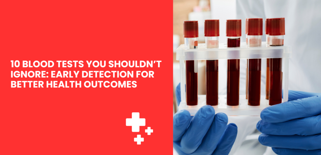 10 Blood Tests You Shouldn’t Ignore: Early Detection for Better Health Outcomes